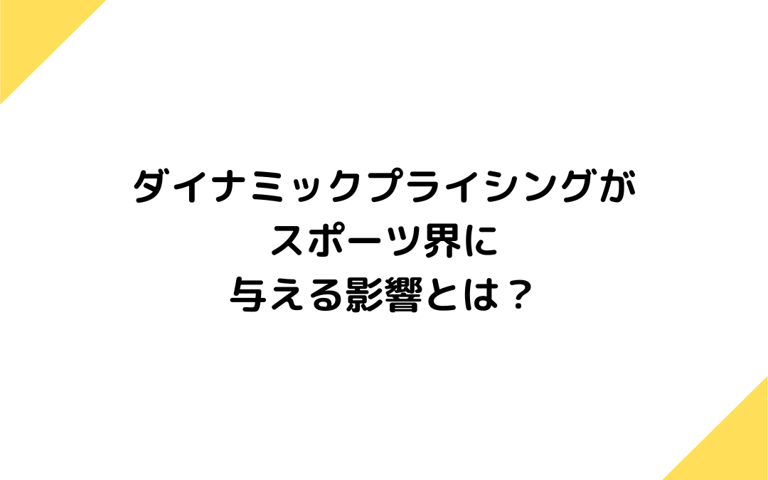 ダイナミックプライシングがスポーツ界に与える影響とは？日本とアメリカの導入事例を紹介！